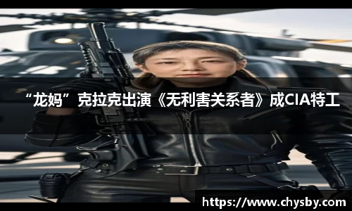 “龙妈”克拉克出演《无利害关系者》成CIA特工